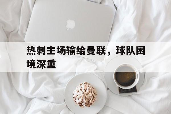 开元棋牌官网入口-热刺vs曼联前瞻红魔盼争胜复仇 穆里尼